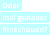 Oder  mal genauer hinschauen?
